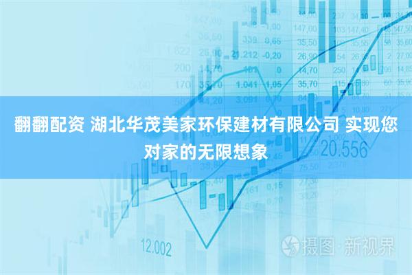 翻翻配资 湖北华茂美家环保建材有限公司 实现您对家的无限想象