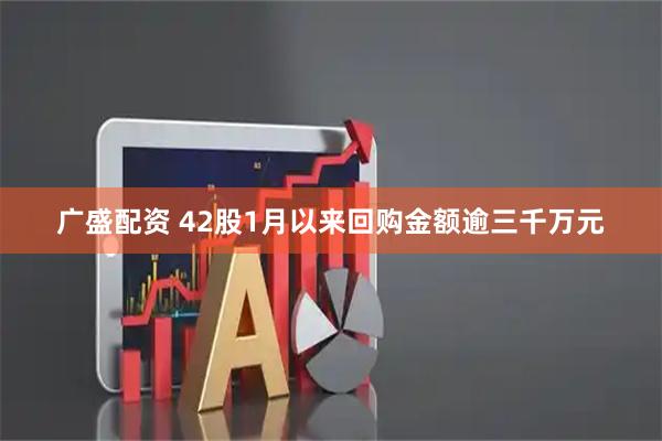 广盛配资 42股1月以来回购金额逾三千万元
