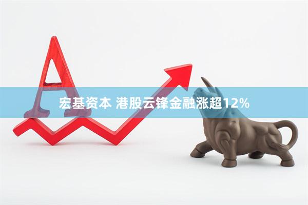宏基资本 港股云锋金融涨超12%